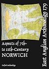 EAA 179: Aspects of 7th- to 11th-century Norwich (East Anglian Archaeology Monograph)