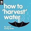 How to 'Harvest' Water: The Art of Saving Water