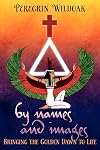 By Names and Images: Bringing the Golden Dawn to Life - Peregrin Wildoak