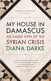 My House in Damascus: An Inside View of the Syrian Revolution