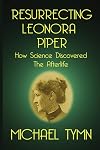 Resurrecting Leonora Piper: How Science Discovered the Afterlife