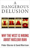 A Dangerous Delusion: Why the West Is Wrong About Nuclear Iran