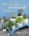 Teeny Tiny Gardening: 35 step-by-step projects and inspirational ideas for gardening in tiny spaces