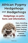 African Pygmy Hedgehogs and Hedgehogs. Hedgehogs as Pets: Facts and Information. Care, Breeding, Cages, Owning, House, Homes, Food, Feeding, Hibernati