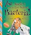 You Wouldn't Want to Live Without Bacteria!