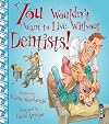 You Wouldn't Want To Live Without Dentists!
