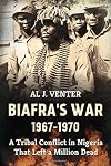 Biafra's War 1967-1970: A Tribal Conflict in Nigeria That Left a Million Dead