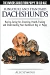 Dachshunds - The Owner's Guide From Puppy To Old Age - Choosing, Caring for, Grooming, Health, Training and Understanding Your Standard or Miniature Dachshund Dog