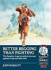 Better Begging than Fighting: The Royalist Army in exile in the war against Cromwell 1656-1660 (Century of the Soldier)
