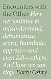 Encounters with the Other: How we continue to misunderstand, dehumanize, scorn, humiliate, oppress--and even kill other humans. And how we can stop.