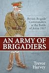 An Army of Brigadiers: British Brigade Commanders at the Battle of Arras 1917 (Wolverhampton Military Studies)
