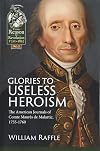 Glories to Useless Heroism: The Seven Years War in North America from the French Journals of Comte Maurès De Malartic, 1755-1760 (From Reason To Revolution)