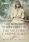 'I Will Not Surrender the Hair of a Horse's Tail': The Victorio Campaign 1879