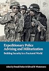 Expeditionary Police Advising and Militarization: Building Security in a Fractured World (Modern Military History)