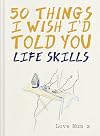50 Things I Wish I'd Told You: Life Skills