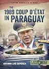 The 1989 Coup d'Étát in Paraguay: The End of a Long Dictatorship, 1954-1989 (Latin America@War)