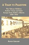 A Train to Palestine: The Tehran Children, Anders' Army and their Escape from Stalin's Siberia, 1939–1943
