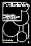 Futilitarianism: Neoliberalism and the Production of Uselessness