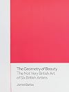 The Geometry of Beauty: The Not Very British Art of Six British Artists