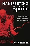 Manifesting Spirits: An Anthropological Study of Mediumship and the Paranormal - Jack Hunter