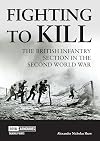 Fighting to Kill: The British Infantry Section in the Second World War