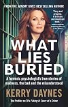 What Lies Buried: A forensic psychologist’s true stories of madness, the bad and the misunderstood