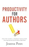 Productivity For Authors: Find Time to Write, Organize your Author Life, and Decide what Really Matters (Books for Writers Book 10)