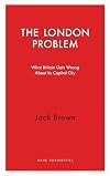 The London Problem: What Britain Gets Wrong About Its Capital City (Haus Curiosities)