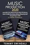 Music Production 2020: Everything You Need To Know About Producing Music, Studio Recording, Mixing, Mastering and Songwriting in 2020 (2 Book Bundle)