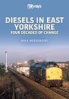 Diesels in East Yorkshire: Four Decades of Change (Britain's Railways Series)