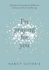 I'm Praying for You: 40 Days of Praying the Bible for Someone Who is Suffering