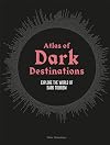 Atlas of Dark Destinations: Explore the World of Dark Tourism
