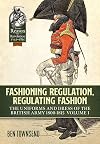 Fashioning Regulation, Regulating Fashion. Volume I: The Uniforms and Dress of the British Army 1800-1815 (From Reason to Revolution)