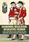 Fashioning Regulation, Regulating Fashion: The Uniforms and Dress of the British Army 1800-1815: Volume II (From Reason to Revolution)