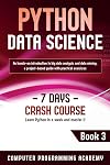 Python Data Science: Learn Python in a Week and Master It. An Hands-On Introduction to Big Data Analysis and Mining, a Project-Based Guide with Practical Exercises (7 Days Crash Course, Book 3)