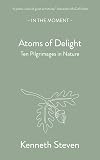 Atoms of Delight: Ten pilgrimages in nature (In the Moment)
