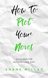 How to Plot Your Novel: Outlining for Authors Made Easy (Write Better Fiction)