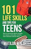101 Life Skills and Tips for Teens - How to succeed in school, boost your self-confidence, set goals, save money, cook, clean, start a business and lots more.