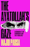 The Ayatollah's Gaze: A Memoir of the Forbidden and the Fabulous: A Memoir of the Forbidden and Fabulous