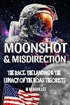Moonshot & Misdirection: The Race, The Landing & The Lunacy Of The Hoax Theorists.