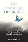 The Mindful Freak-Out: A rescue manual for being at your best when life is at its worst