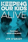 Keeping our kids alive : parenting a suicidal young person
