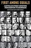 First Among Equals: Australia's Prime Ministers from Barton to Morrison
