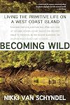 Becoming Wild: Living the Primitive Life on a West Coast Island