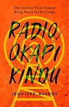Radio Okapi Kindu: The Station the Helped Bring Peace to the Congo; A Memoir