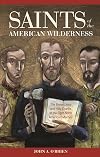 Saints Of The American Wilderness: The Brave Lives And Holy Deaths Of The Eight North American Martyrs