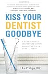 Kiss Your Dentist Goodbye: A Do-It-Yourself Mouth Care System for Healthy, Clean Gums and Teeth