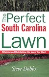The Perfect South Carolina Lawn: Attaining and Maintaining the Lawn You Want (Creating and Maintaining the Perfect Lawn)