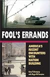 Fool's Errands: America's Recent Encounters with Nation Building
