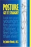 Posture, Get It Straight! Look Ten Years Younger, Ten Pounds Thinner and Feel Better Than Ever